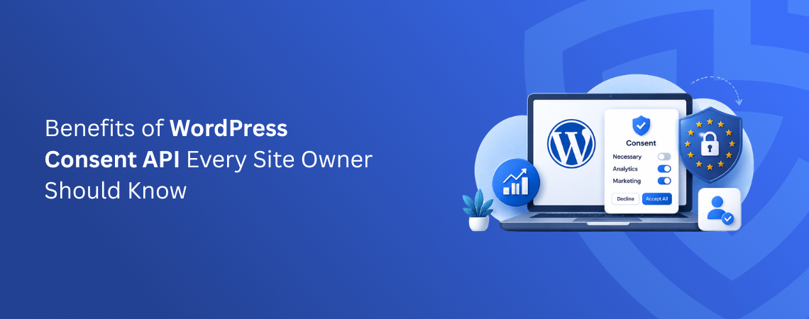 7 Benefits of WordPress Consent API Every Site Owner Needs